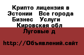 Крипто лицензия в Эстонии - Все города Бизнес » Услуги   . Кировская обл.,Луговые д.